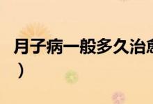 月子病一般多久治愈(月子病一般多久會(huì)發(fā)現(xiàn))