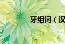 牙組詞（漢字牙怎么組詞）