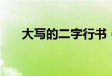 大寫(xiě)的二字行書(shū)（大寫(xiě)的二字怎么寫(xiě)）