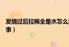 發(fā)燒過后拉稀全是水怎么治療（發(fā)燒過后拉稀全是水怎么回事）