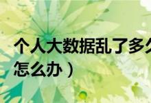 個(gè)人大數(shù)據(jù)亂了多久能恢復(fù)（個(gè)人大數(shù)據(jù)亂了怎么辦）