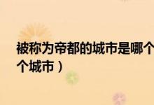 被稱為帝都的城市是哪個城市?（二次元文化里帝都是指哪個城市）