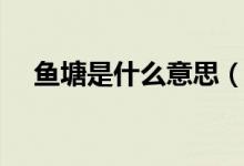 魚塘是什么意思（魚塘是什么意思網(wǎng)絡(luò)）