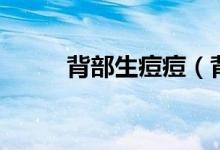 背部生痘痘（背部生痘痘怎么辦）