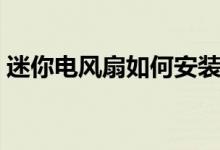 迷你電風扇如何安裝（迷你電風扇如何清潔）