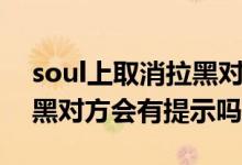soul上取消拉黑對(duì)方能看到嗎（soul取消拉黑對(duì)方會(huì)有提示嗎）