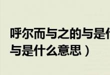 呼爾而與之的與是什么意思呀（呼爾而與之的與是什么意思）
