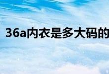36a內(nèi)衣是多大碼的（36d是多大碼的內(nèi)衣）