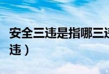 安全三違是指哪三違內(nèi)容（安全三違是指哪三違）