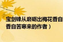 寶劍鋒從磨礪出梅花香自苦寒來(lái)ppt（寶劍鋒從磨礪出梅花香自苦寒來(lái)的作者）