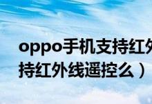 oppo手機(jī)支持紅外線的型號（oppo手機(jī)支持紅外線遙控么）