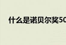 什么是諾貝爾獎50字（什么是諾貝爾獎）