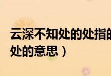 云深不知處的處指的是什么（云深不知處不知處的意思）