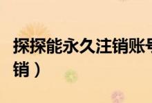 探探能永久注銷賬號(hào)嗎（探探是否可以永久注銷）
