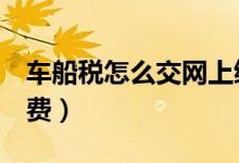 車船稅怎么交網(wǎng)上繳費（只需4步就可輕松繳費）