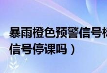 暴雨橙色預(yù)警信號標(biāo)準(zhǔn)是什么（暴雨橙色預(yù)警信號停課嗎）