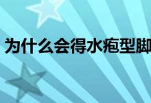 為什么會得水皰型腳癬（為什么會得水痘呢）