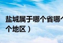 鹽城屬于哪個(gè)省哪個(gè)城市（鹽城屬于哪個(gè)省哪個(gè)地區(qū)）