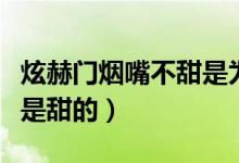 炫赫門煙嘴不甜是為什么（為什么煊赫門煙頭是甜的）