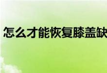 怎么才能恢復(fù)膝蓋缺油（怎么才能恢復(fù)視力）