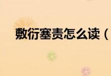 敷衍塞責怎么讀（敷衍塞責的正確讀音）