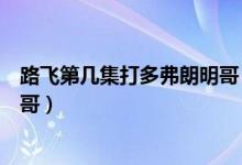 路飛第幾集打多弗朗明哥（海賊王路飛在第幾集打多佛朗明哥）