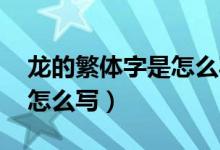 龍的繁體字是怎么寫（龍的繁體字 龍繁體字怎么寫）
