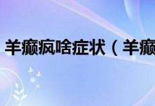 羊癲瘋啥癥狀（羊癲瘋的癥狀會有哪些表現(xiàn)）