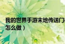 我的世界手游末地傳送門被破壞（我的世界手游末地傳送門怎么做）
