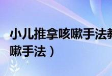 小兒推拿咳嗽手法教程支氣管炎（小兒推拿咳嗽手法）