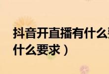 抖音開直播有什么要求2020（抖音開直播有什么要求）