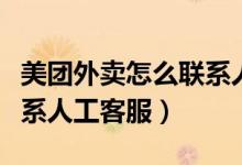 美團外賣怎么聯(lián)系人工客服（美團外賣怎么聯(lián)系人工客服）