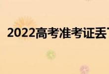 2022高考準(zhǔn)考證丟了怎么辦（應(yīng)該怎么做）