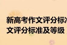 新高考作文評分標(biāo)準(zhǔn)細(xì)則2021（2022高考作文評分標(biāo)準(zhǔn)及等級）