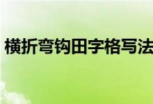 橫折彎鉤田字格寫法圖片(橫折彎鉤怎么寫)