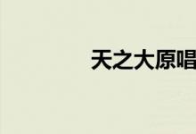 天之大原唱(歌詞是什么)