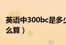 英語中300bc是多少年（300bc距今多少年怎么算）