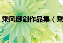 乘風(fēng)御劍作品集（乘風(fēng)御劍的作品都有哪些）