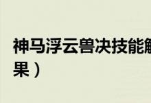 神馬浮云獸決技能解析（神馬浮云獸決技能效果）