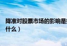 降準(zhǔn)對股票市場的影響是好是壞（降準(zhǔn)對股票市場的影響是什么）