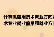 計算機應(yīng)用技術(shù)就業(yè)方向及前景分析（2022年計算機應(yīng)用技術(shù)專業(yè)就業(yè)前景和就業(yè)方向分析）