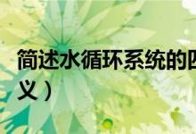簡述水循環(huán)系統(tǒng)的四個(gè)部分（簡述水循環(huán)的意義）