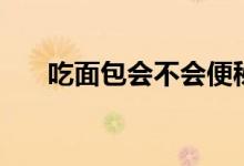 吃面包會不會便秘（吃面包會發(fā)胖嗎）