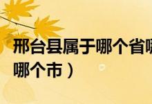 邢臺縣屬于哪個省哪個市（邢臺縣屬于哪個省哪個市）