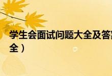 學(xué)生會(huì)面試問題大全及答案（學(xué)生會(huì)面試問題大全及答案大全）