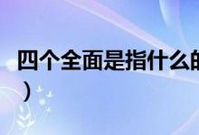 四個全面是指什么的（四個全面是指什么內容）