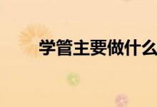 學管主要做什么（學管是什么意思）