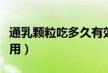 通乳顆粒吃多久有效果（通乳顆粒吃多久起作用）