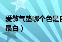 愛敬氣墊哪個色是自然色（愛敬氣墊哪個色號最白）