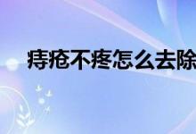 痔瘡不疼怎么去除（痔瘡不疼怎么回事）